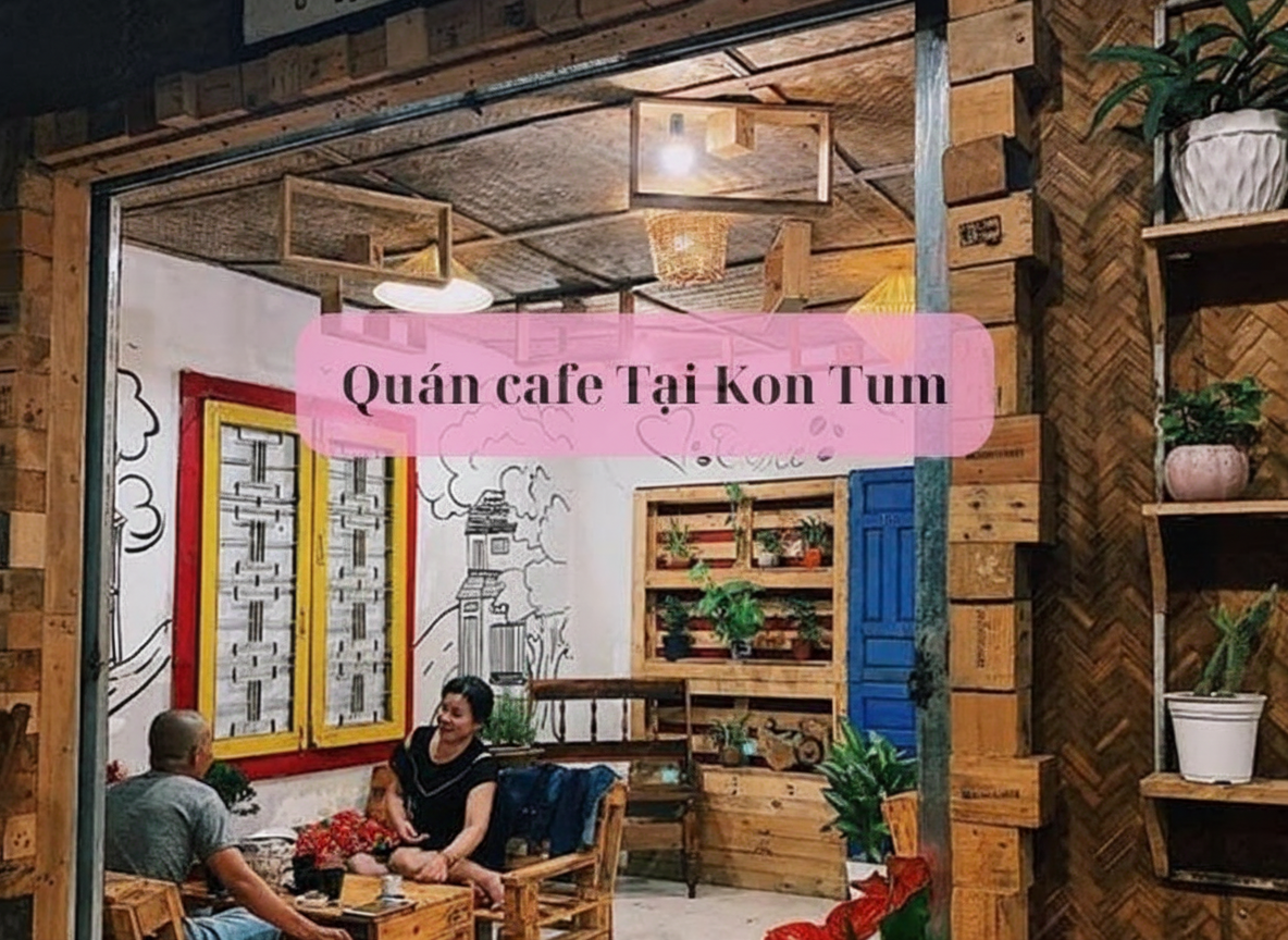 Khám phá cà phê sống ảo view đẹp lung linh tại Kon Tum hôm nay